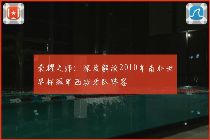 荣耀之师:深度解读2010年南非世界杯冠军西班牙队阵容
