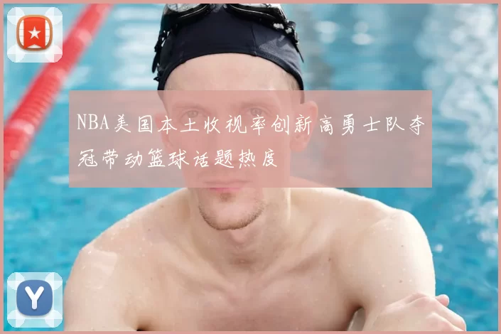 NBA美国本土收视率创新高勇士队夺冠带动篮球话题热度