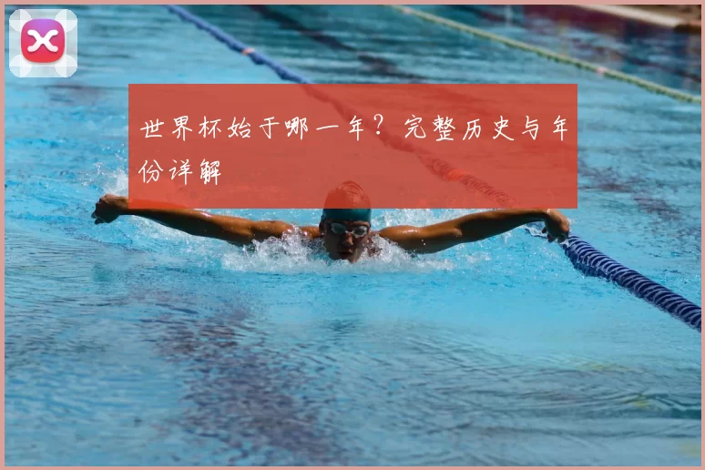 世界杯始于哪一年？完整历史与年份详解