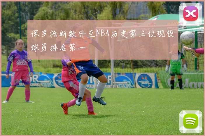 保罗抢断数升至NBA历史第三位现役球员排名第一