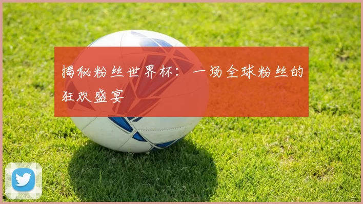 揭秘粉丝世界杯:一场全球粉丝的狂欢盛宴