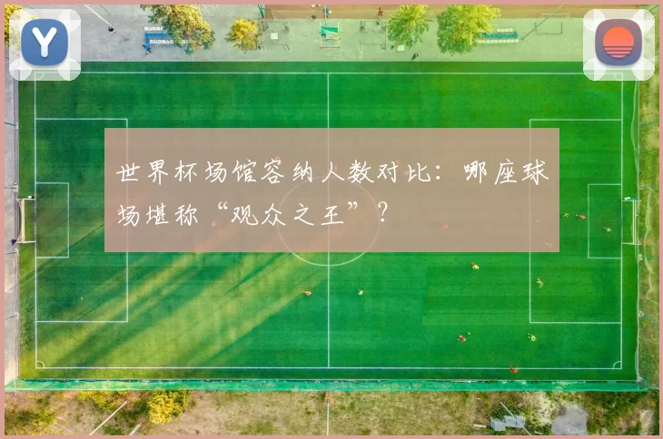 世界杯场馆容纳人数对比：哪座球场堪称“观众之王”？