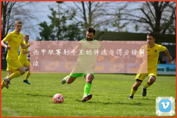 西甲联赛射手王的评选与得分榜解读