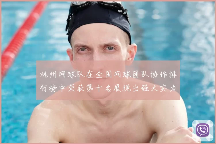杭州网球队在全国网球团队协作排行榜中荣获第十名展现出强大实力与团结精神