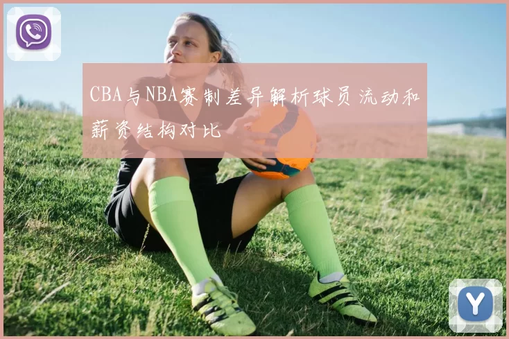 CBA与NBA赛制差异解析球员流动和薪资结构对比