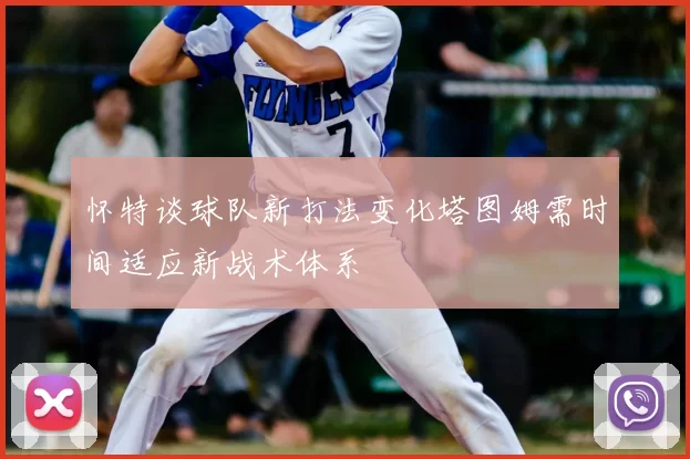怀特谈球队新打法变化塔图姆需时间适应新战术体系
