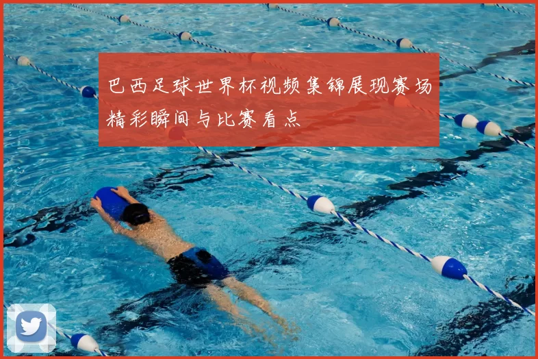 巴西足球世界杯视频集锦展现赛场精彩瞬间与比赛看点