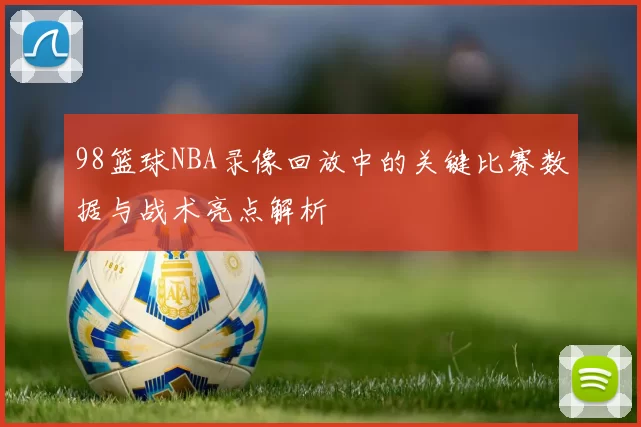 98篮球NBA录像回放中的关键比赛数据与战术亮点解析