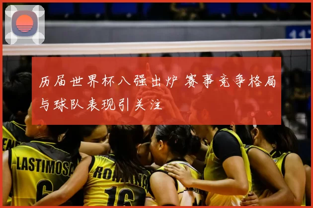 历届世界杯八强出炉 赛事竞争格局与球队表现引关注