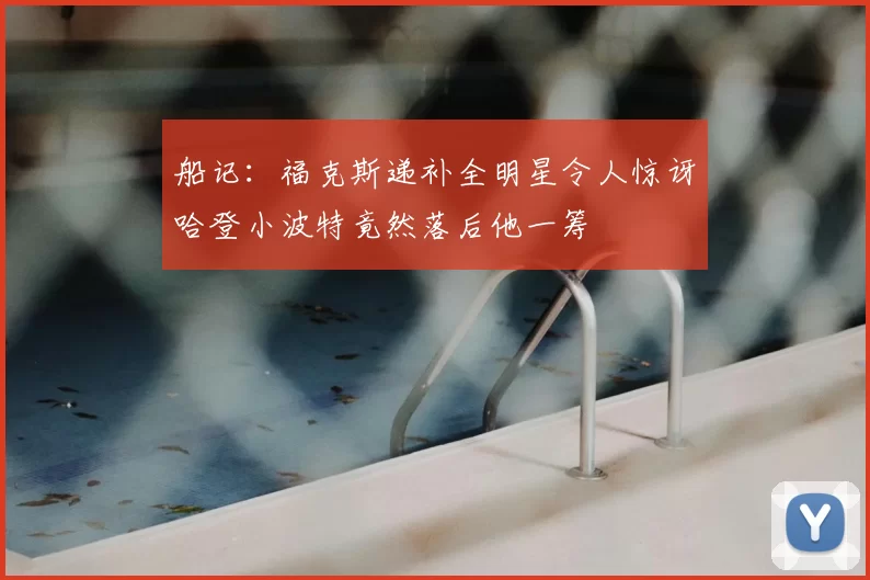 船记:福克斯递补全明星令人惊讶哈登小波特竟然落后他一筹