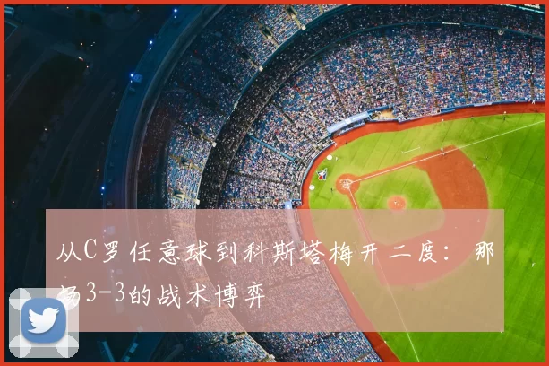 从C罗任意球到科斯塔梅开二度：那场3-3的战术博弈
