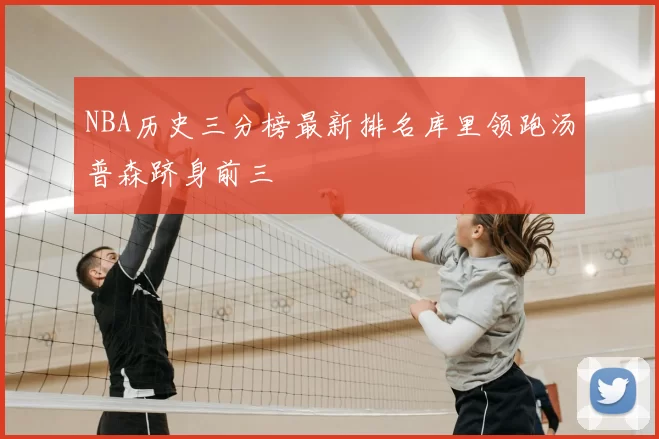 NBA历史三分榜最新排名库里领跑汤普森跻身前三