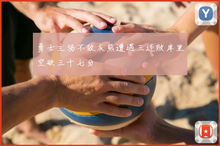 勇士主场不敌灰熊遭遇三连败库里空砍三十七分
