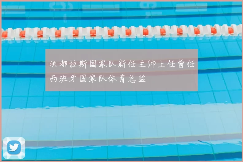 洪都拉斯国家队新任主帅上任曾任西班牙国家队体育总监