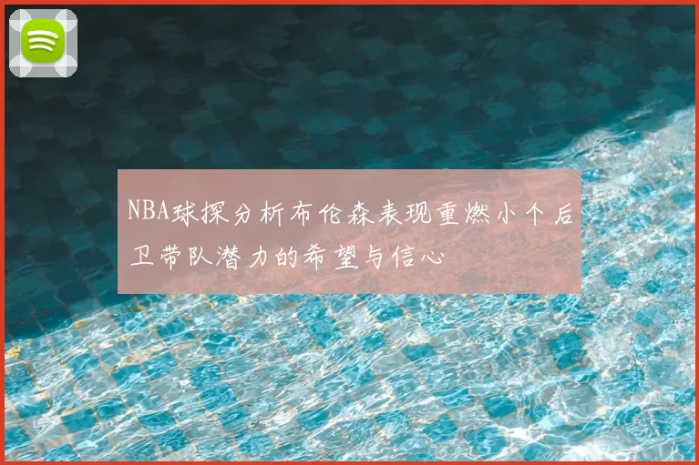 NBA球探分析布伦森表现重燃小个后卫带队潜力的希望与信心
