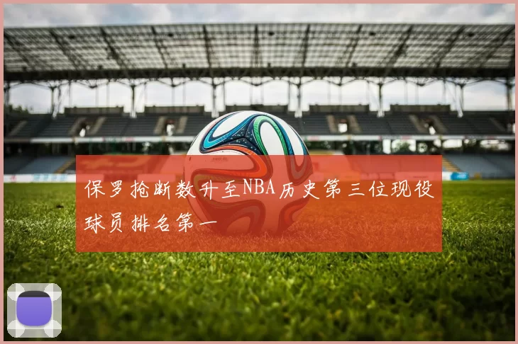 保罗抢断数升至NBA历史第三位现役球员排名第一