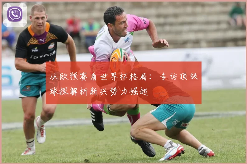 从欧预赛看世界杯格局:专访顶级球探解析新兴势力崛起