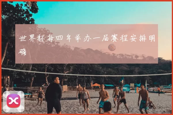 世界杯每四年举办一届赛程安排明确