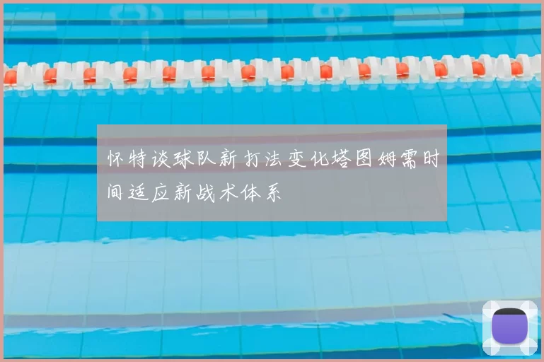 怀特谈球队新打法变化塔图姆需时间适应新战术体系