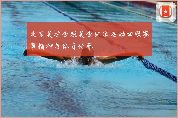 北京奥运会残奥会纪念活动回顾赛事精神与体育传承