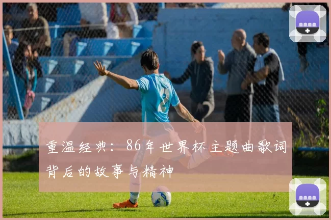 重温经典:86年世界杯主题曲歌词背后的故事与精神