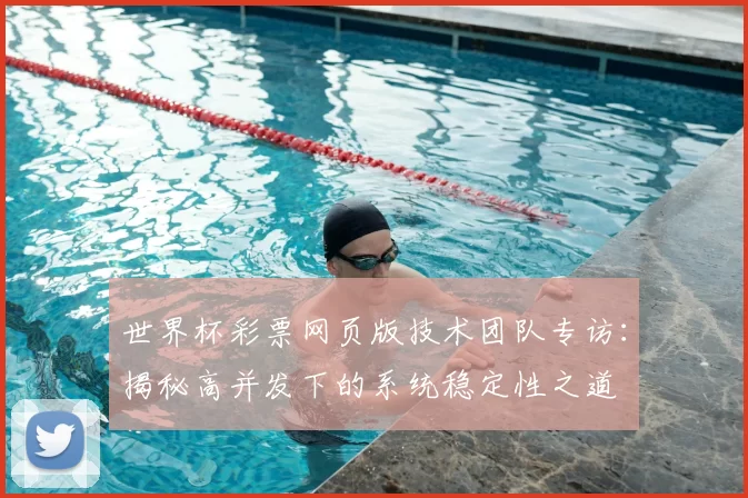 世界杯彩票网页版技术团队专访:揭秘高并发下的系统稳定性之道