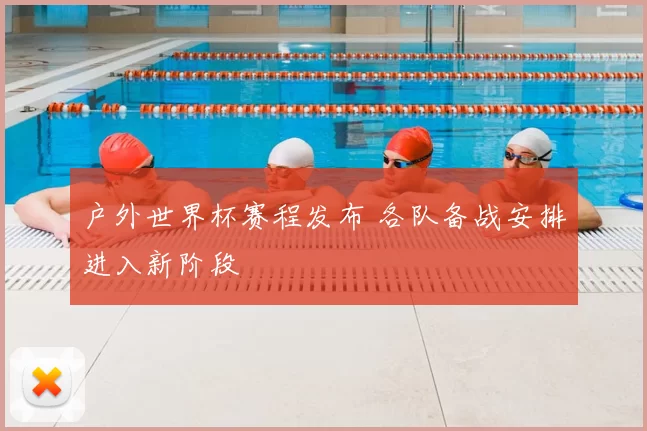 户外世界杯赛程发布 各队备战安排进入新阶段