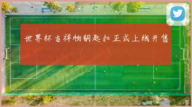世界杯吉祥物钥匙扣正式上线开售