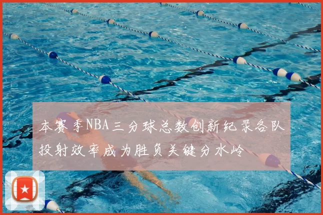 本赛季NBA三分球总数创新纪录各队投射效率成为胜负关键分水岭
