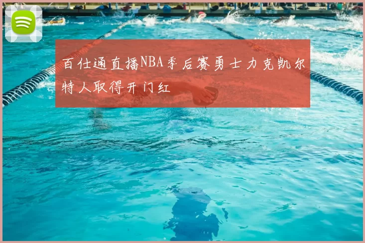 百仕通直播NBA季后赛勇士力克凯尔特人取得开门红