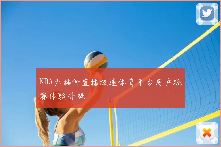 NBA无插件直播极速体育平台用户观赛体验升级