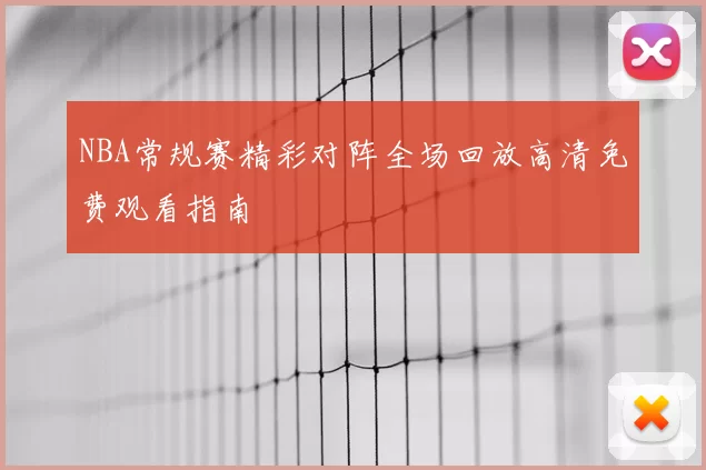 NBA常规赛精彩对阵全场回放高清免费观看指南